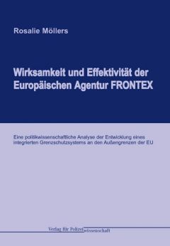 Wirksamkeit und Effektivität der Europäischen Agentur FRONTEX: Eine politikwissenschaftliche Analyse der Entwicklung eines integrierten Grenzschutzsystems an den Außengrenzen der EU